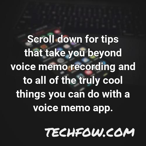 scroll down for tips that take you beyond voice memo recording and to all of the truly cool things you can do with a voice memo app