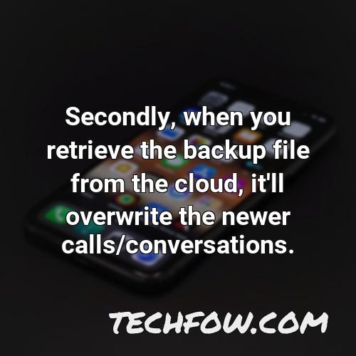 secondly when you retrieve the backup file from the cloud it ll overwrite the newer calls conversations