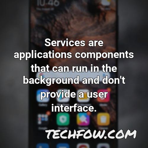 services are applications components that can run in the background and don t provide a user interface