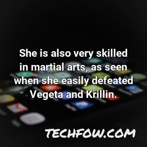 she is also very skilled in martial arts as seen when she easily defeated vegeta and krillin