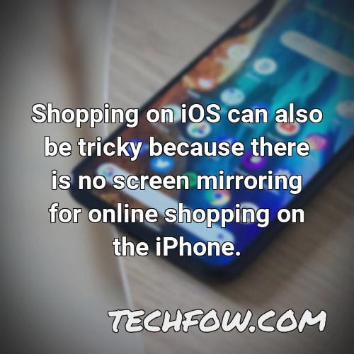 shopping on ios can also be tricky because there is no screen mirroring for online shopping on the iphone