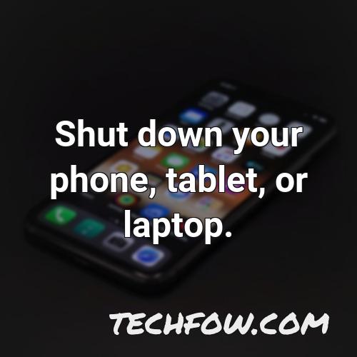 shut down your phone tablet or laptop
