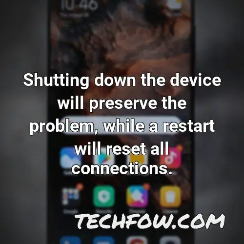 shutting down the device will preserve the problem while a restart will reset all connections
