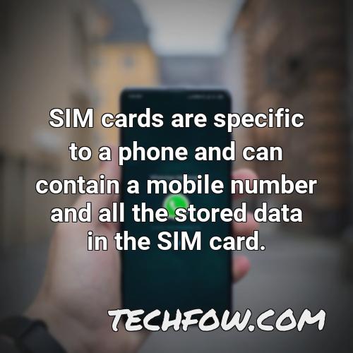 sim cards are specific to a phone and can contain a mobile number and all the stored data in the sim card
