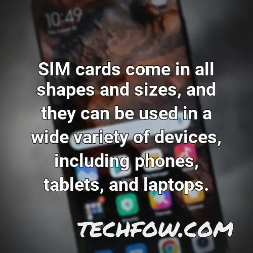 sim cards come in all shapes and sizes and they can be used in a wide variety of devices including phones tablets and laptops