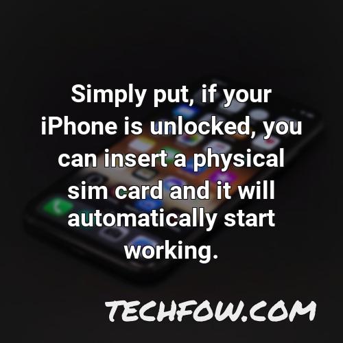 simply put if your iphone is unlocked you can insert a physical sim card and it will automatically start working
