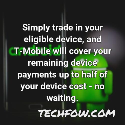 simply trade in your eligible device and t mobile will cover your remaining device payments up to half of your device cost no waiting