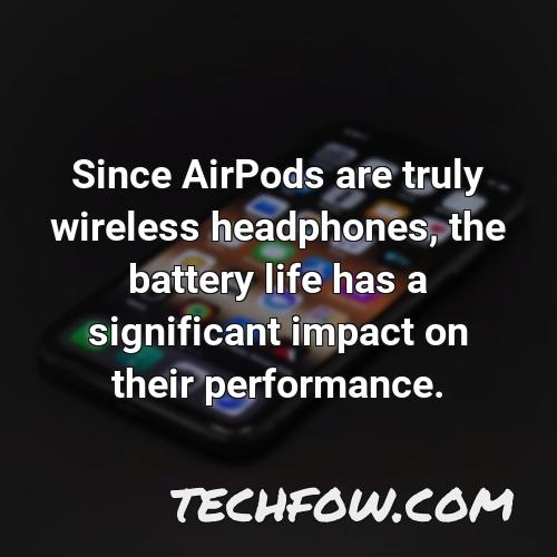 since airpods are truly wireless headphones the battery life has a significant impact on their performance