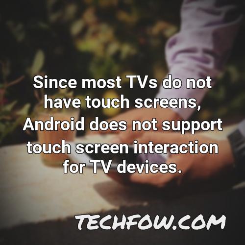 since most tvs do not have touch screens android does not support touch screen interaction for tv devices