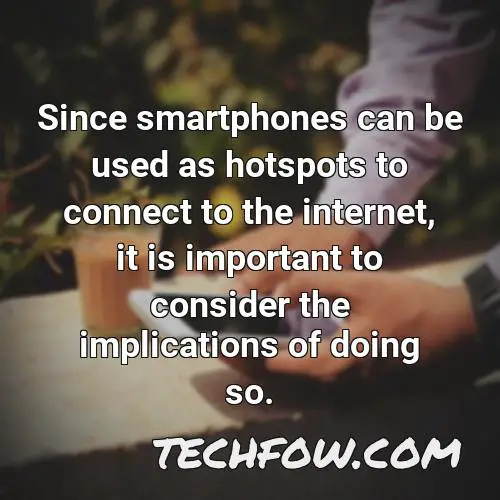 since smartphones can be used as hotspots to connect to the internet it is important to consider the implications of doing so