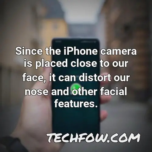 since the iphone camera is placed close to our face it can distort our nose and other facial features