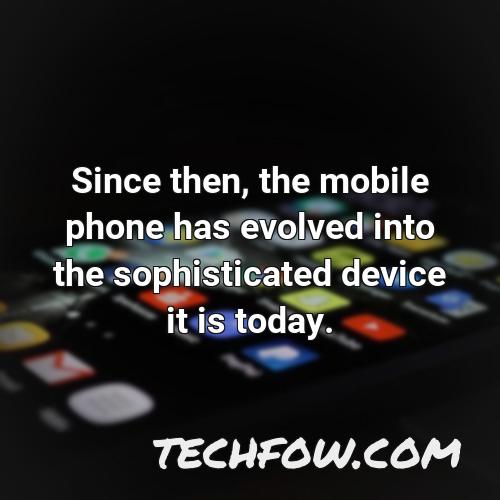 since then the mobile phone has evolved into the sophisticated device it is today