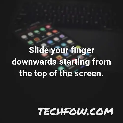 slide your finger downwards starting from the top of the screen