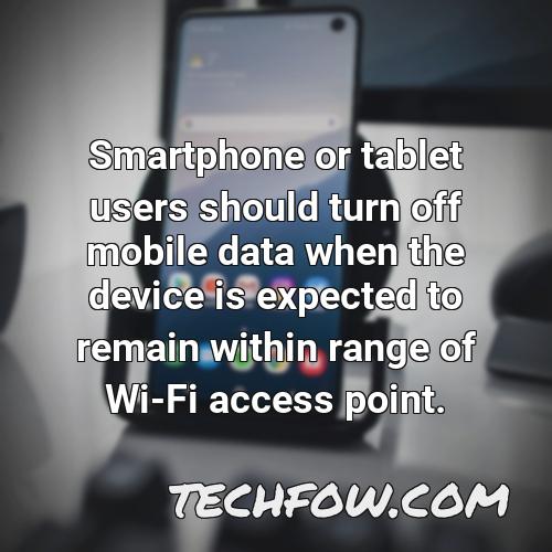 smartphone or tablet users should turn off mobile data when the device is expected to remain within range of wi fi access point