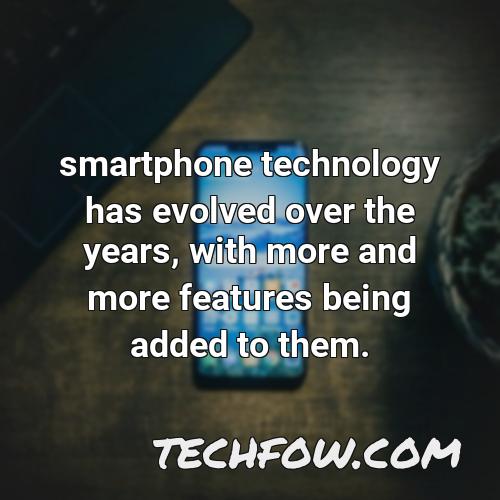 smartphone technology has evolved over the years with more and more features being added to them