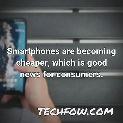 smartphones are becoming cheaper which is good news for consumers