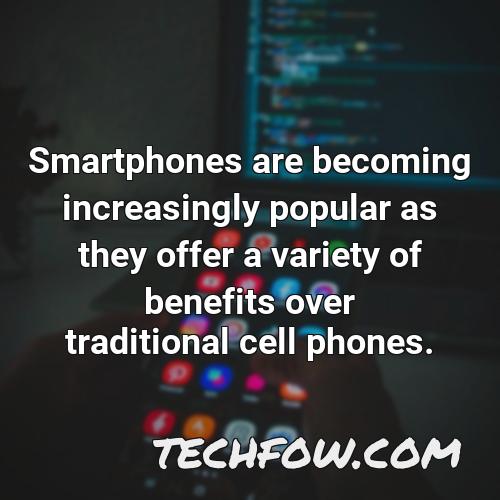 smartphones are becoming increasingly popular as they offer a variety of benefits over traditional cell phones