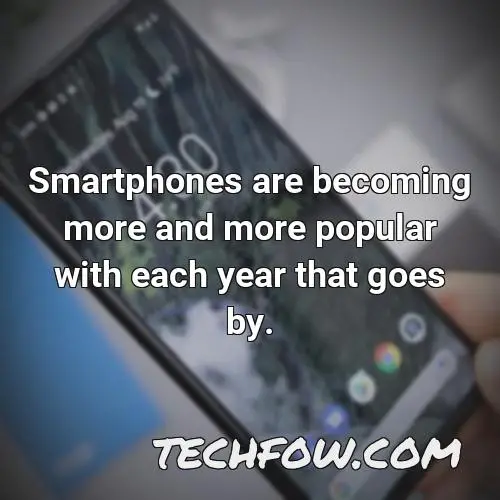 smartphones are becoming more and more popular with each year that goes by