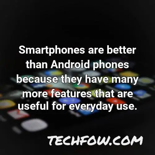 smartphones are better than android phones because they have many more features that are useful for everyday use
