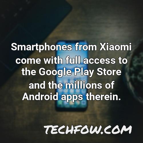 smartphones from xiaomi come with full access to the google play store and the millions of android apps therein