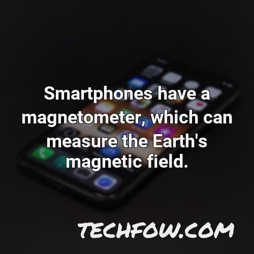 smartphones have a magnetometer which can measure the earth s magnetic field