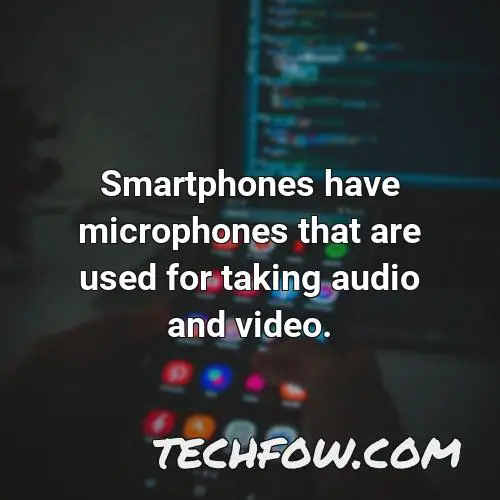 smartphones have microphones that are used for taking audio and video