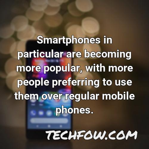 smartphones in particular are becoming more popular with more people preferring to use them over regular mobile phones