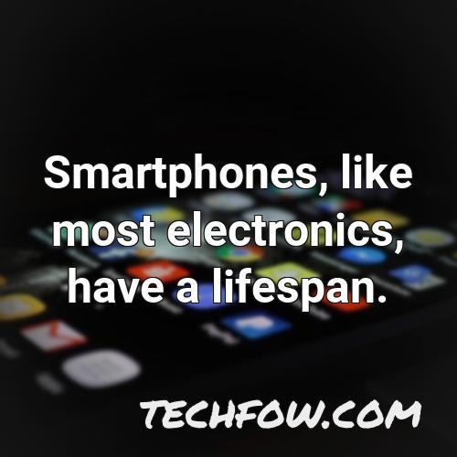 smartphones like most electronics have a lifespan