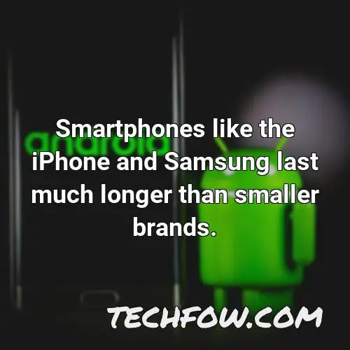 smartphones like the iphone and samsung last much longer than smaller brands