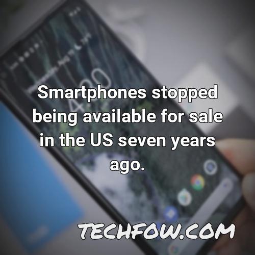 smartphones stopped being available for sale in the us seven years ago