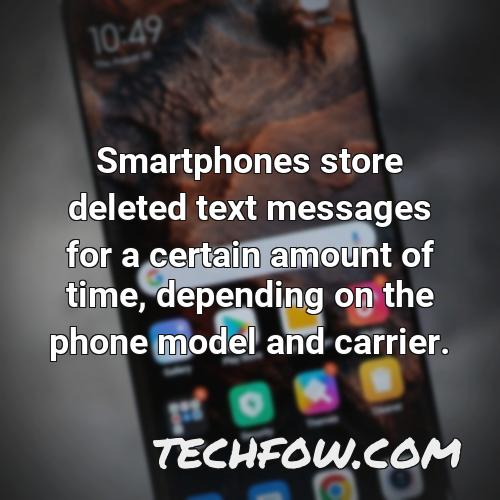 smartphones store deleted text messages for a certain amount of time depending on the phone model and carrier