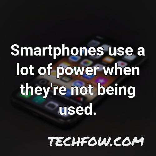 smartphones use a lot of power when they re not being used