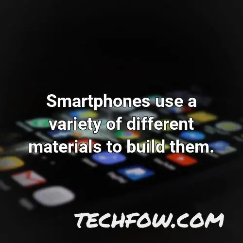 smartphones use a variety of different materials to build them