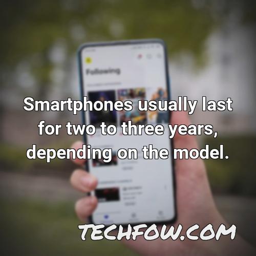 smartphones usually last for two to three years depending on the model