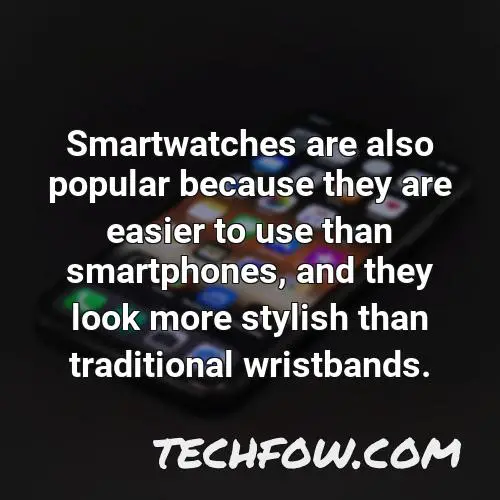 smartwatches are also popular because they are easier to use than smartphones and they look more stylish than traditional wristbands