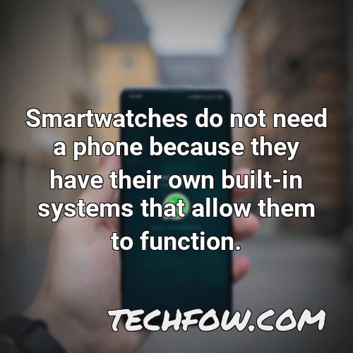 smartwatches do not need a phone because they have their own built in systems that allow them to function
