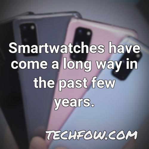 smartwatches have come a long way in the past few years