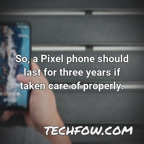 so a pixel phone should last for three years if taken care of properly