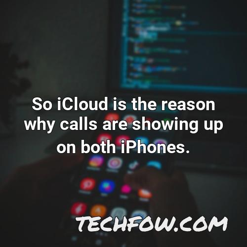 so icloud is the reason why calls are showing up on both iphones