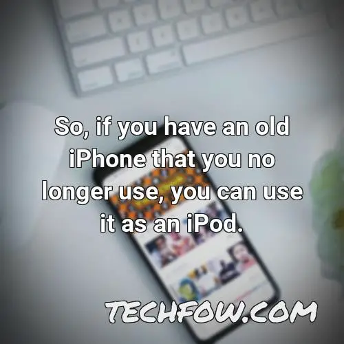 so if you have an old iphone that you no longer use you can use it as an ipod