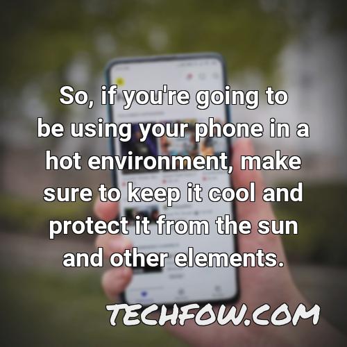 so if you re going to be using your phone in a hot environment make sure to keep it cool and protect it from the sun and other elements