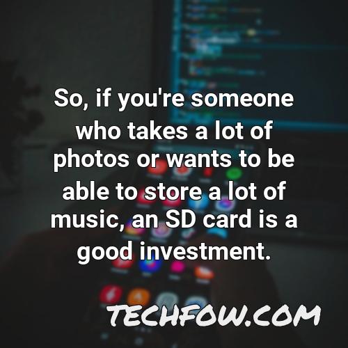 so if you re someone who takes a lot of photos or wants to be able to store a lot of music an sd card is a good investment
