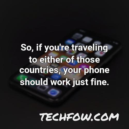 so if you re traveling to either of those countries your phone should work just fine
