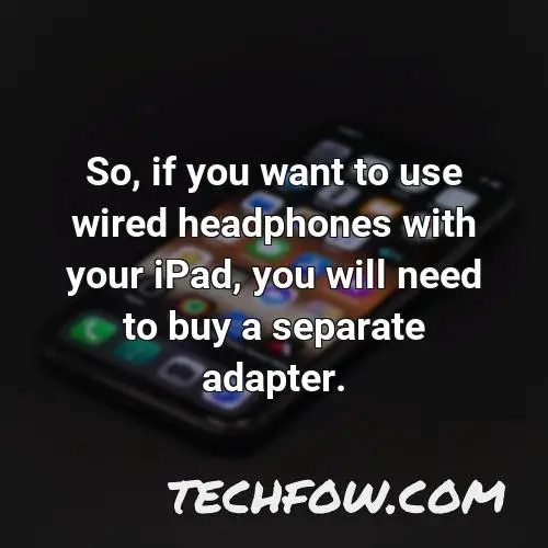 so if you want to use wired headphones with your ipad you will need to buy a separate adapter