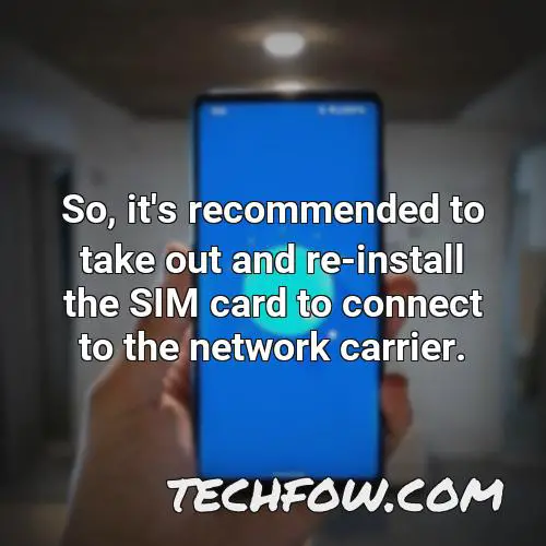 so it s recommended to take out and re install the sim card to connect to the network carrier