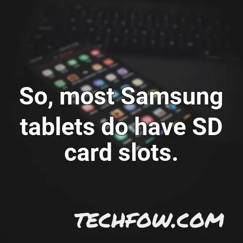 so most samsung tablets do have sd card slots