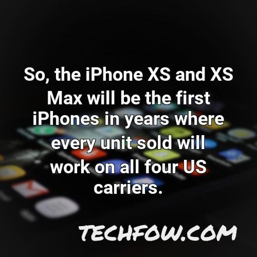so the iphone xs and xs max will be the first iphones in years where every unit sold will work on all four us carriers