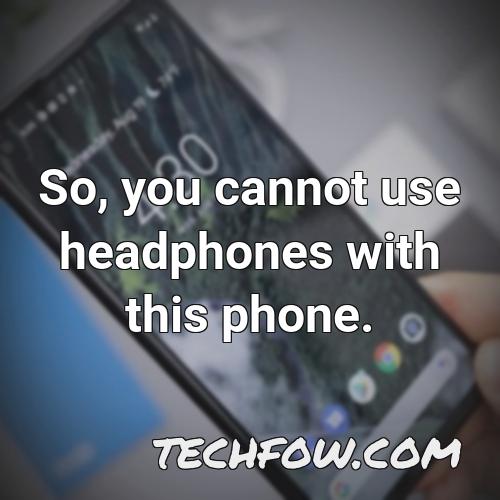 so you cannot use headphones with this phone