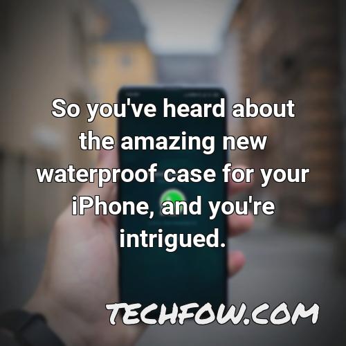 so you ve heard about the amazing new waterproof case for your iphone and you re intrigued