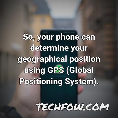 so your phone can determine your geographical position using gps global positioning system